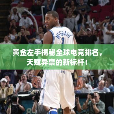 黃金左手揭秘全球電競(jìng)排名，天賦異稟的新標(biāo)桿！