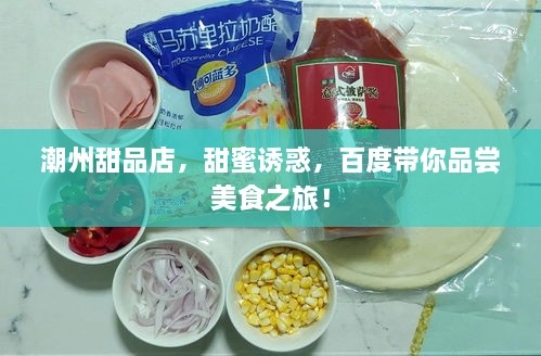 潮州甜品店，甜蜜誘惑，百度帶你品嘗美食之旅！