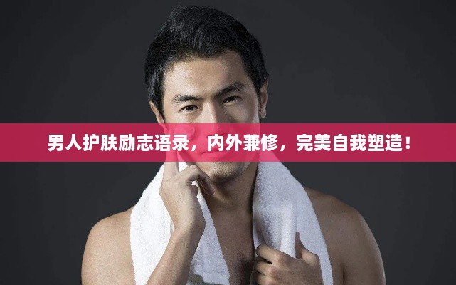 男人護(hù)膚勵(lì)志語錄，內(nèi)外兼修，完美自我塑造！