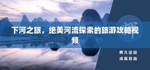 下河之旅，絕美河流探索的旅游攻略視頻