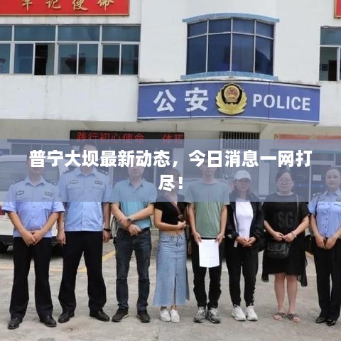 普寧大壩最新動(dòng)態(tài)，今日消息一網(wǎng)打盡！