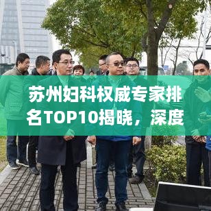 蘇州婦科權(quán)威專家排名TOP10揭曉，深度解讀與剖析