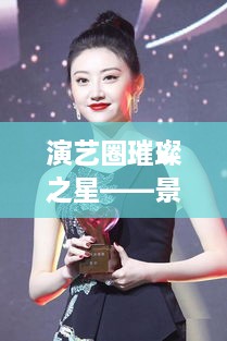 演藝圈璀璨之星——景甜，明星風采閃耀全場