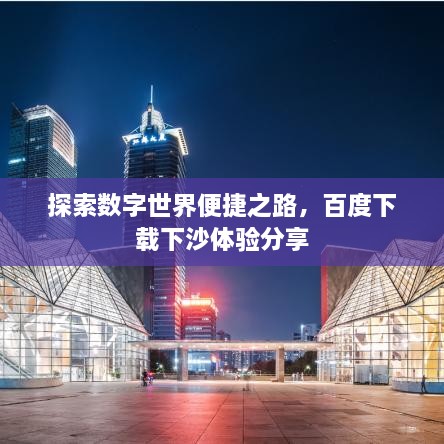 探索數(shù)字世界便捷之路，百度下載下沙體驗(yàn)分享