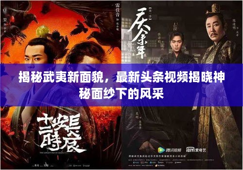 揭秘武夷新面貌，最新頭條視頻揭曉神秘面紗下的風(fēng)采