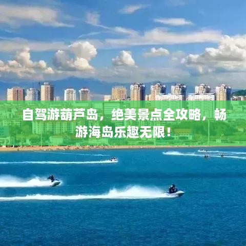自駕游葫蘆島，絕美景點全攻略，暢游海島樂趣無限！