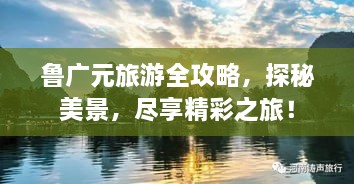 魯廣元旅游全攻略，探秘美景，盡享精彩之旅！