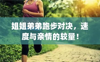 姐姐弟弟跑步對決，速度與親情的較量！