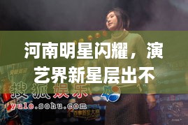 河南明星閃耀，演藝界新星層出不窮！
