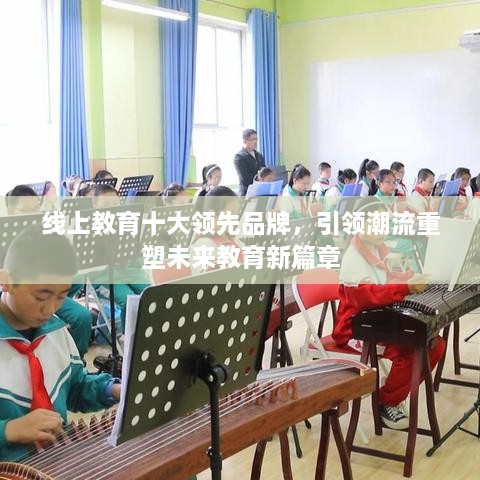 線上教育十大領(lǐng)先品牌，引領(lǐng)潮流重塑未來教育新篇章