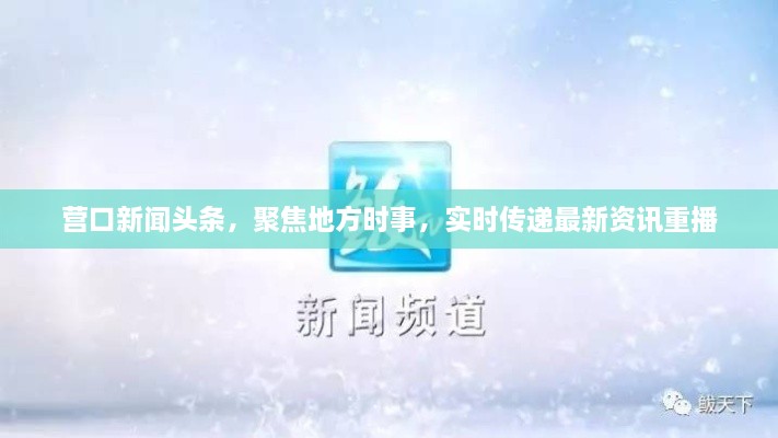 營(yíng)口新聞?lì)^條，聚焦地方時(shí)事，實(shí)時(shí)傳遞最新資訊重播