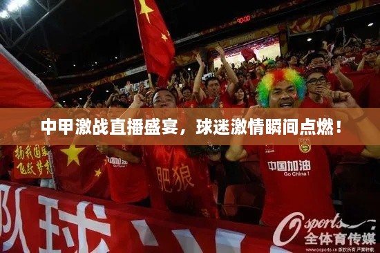 中甲激戰(zhàn)直播盛宴，球迷激情瞬間點燃！