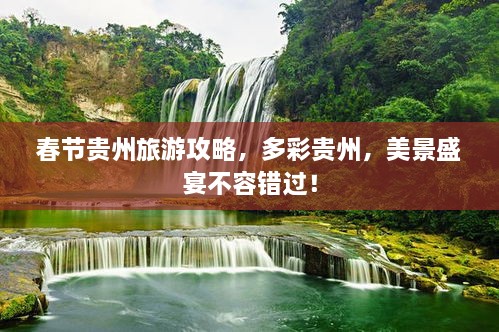 春節(jié)貴州旅游攻略，多彩貴州，美景盛宴不容錯(cuò)過(guò)！