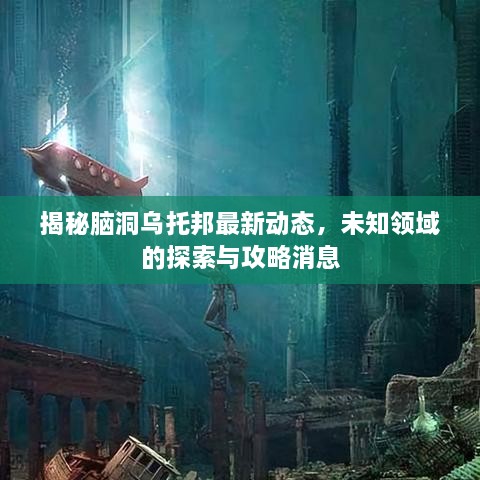 揭秘腦洞烏托邦最新動(dòng)態(tài)，未知領(lǐng)域的探索與攻略消息