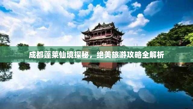 成都蓬萊仙境探秘，絕美旅游攻略全解析