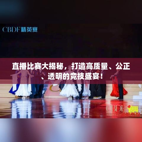 直播比賽大揭秘，打造高質(zhì)量、公正、透明的競(jìng)技盛宴！