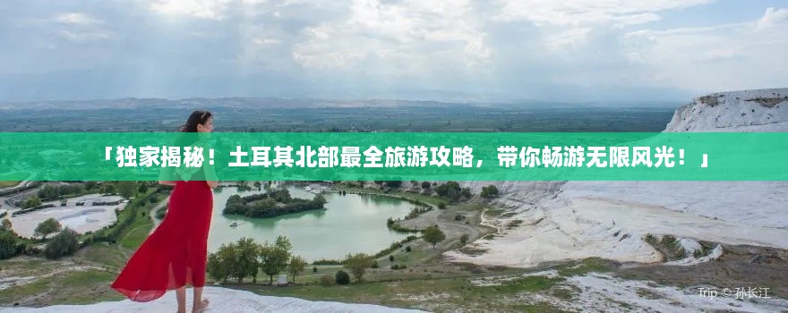 「獨(dú)家揭秘！土耳其北部最全旅游攻略，帶你暢游無限風(fēng)光！」
