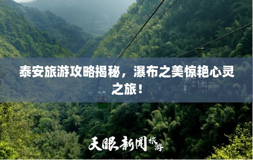 泰安旅游攻略揭秘，瀑布之美驚艷心靈之旅！