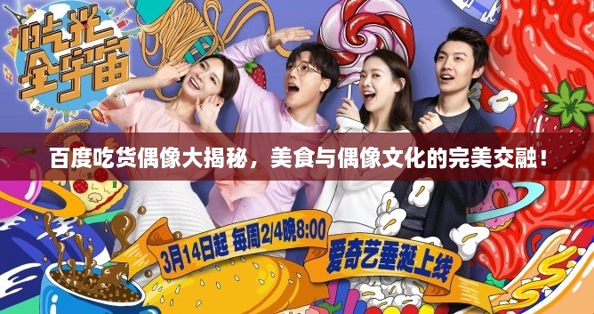 百度吃貨偶像大揭秘，美食與偶像文化的完美交融！