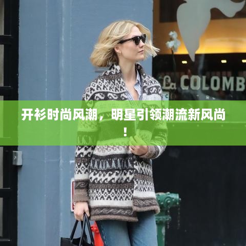 開衫時尚風潮，明星引領潮流新風尚！
