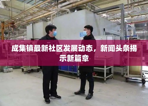 成集鎮(zhèn)最新社區(qū)發(fā)展動態(tài)，新聞頭條揭示新篇章