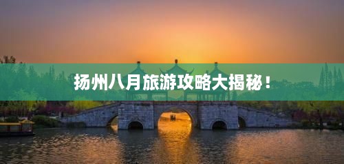 揚(yáng)州八月旅游攻略大揭秘！
