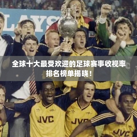 全球十大最受歡迎的足球賽事收視率排名榜單揭曉！