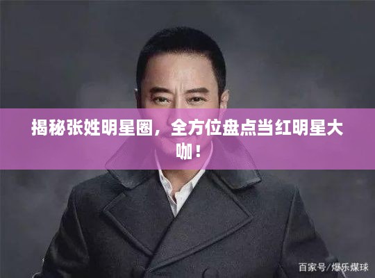 揭秘張姓明星圈，全方位盤點當紅明星大咖！