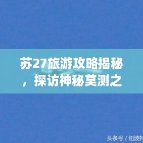 蘇27旅游攻略揭秘，探訪神秘莫測(cè)之地
