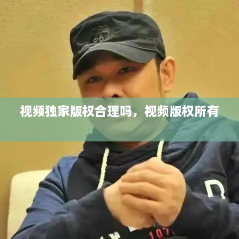 視頻獨(dú)家版權(quán)合理嗎，視頻版權(quán)所有 