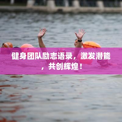 健身團(tuán)隊(duì)勵(lì)志語錄，激發(fā)潛能，共創(chuàng)輝煌！