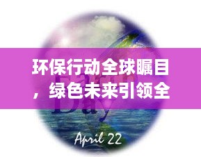 環(huán)保行動(dòng)全球矚目，綠色未來引領(lǐng)全球潮流