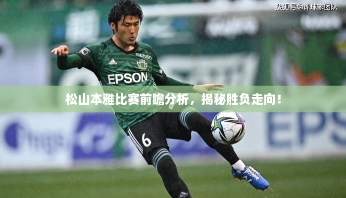 松山本雅比賽前瞻分析，揭秘勝負(fù)走向！