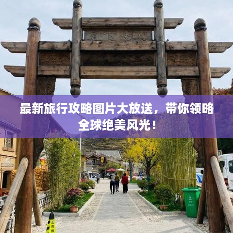 最新旅行攻略圖片大放送，帶你領(lǐng)略全球絕美風(fēng)光！