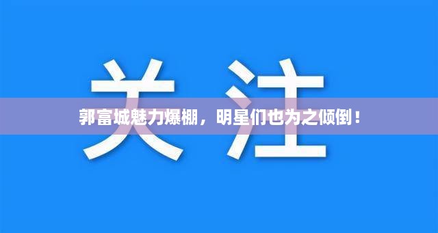 郭富城魅力爆棚，明星們也為之傾倒！