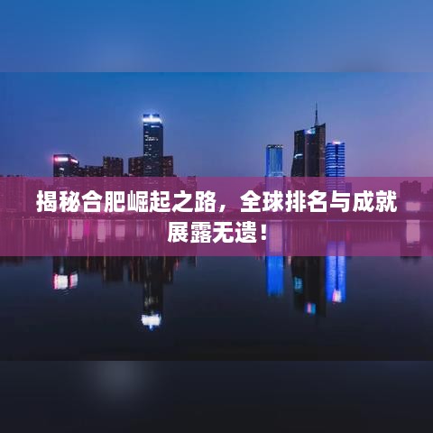 揭秘合肥崛起之路，全球排名與成就展露無遺！