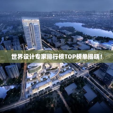 世界設(shè)計(jì)專家排行榜TOP榜單揭曉！