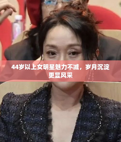 44歲以上女明星魅力不減，歲月沉淀更顯風(fēng)采