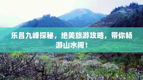 樂(lè)昌九峰探秘，絕美旅游攻略，帶你暢游山水間！