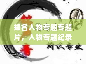 知名人物專(zhuān)題專(zhuān)題片，人物專(zhuān)題紀(jì)錄片有哪些 