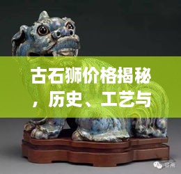 古石獅價(jià)格揭秘，歷史、工藝與價(jià)值的完美交織