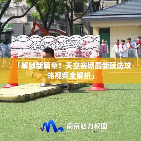 「解鎖新篇章！天空賽場最新玩法攻略視頻全解析」