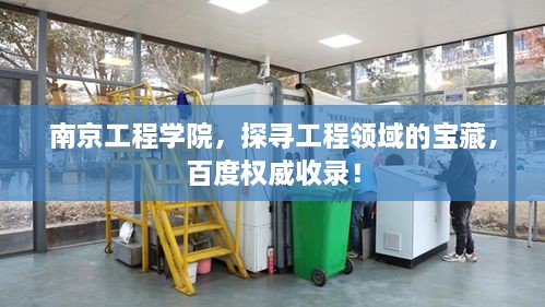 南京工程學(xué)院，探尋工程領(lǐng)域的寶藏，百度權(quán)威收錄！