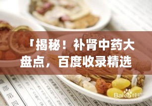 「揭秘！補(bǔ)腎中藥大盤點(diǎn)，百度收錄精選推薦」