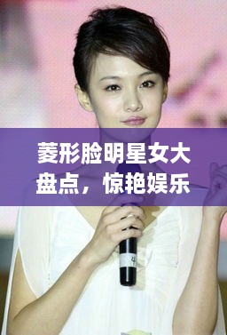 菱形臉明星女大盤(pán)點(diǎn)，驚艷娛樂(lè)圈的菱形臉女神們