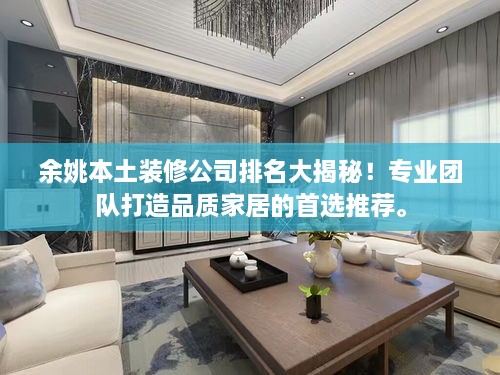 余姚本土裝修公司排名大揭秘！專業(yè)團(tuán)隊打造品質(zhì)家居的首選推薦。
