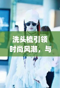 洗頭梳引領(lǐng)時(shí)尚風(fēng)潮，與明星同款的必備選擇