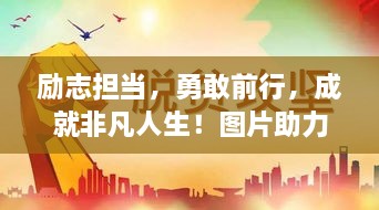 勵(lì)志擔(dān)當(dāng)，勇敢前行，成就非凡人生！圖片助力鼓舞人心