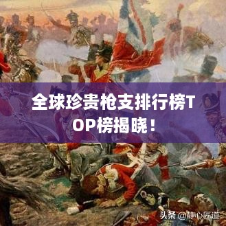 全球珍貴槍支排行榜TOP榜揭曉！