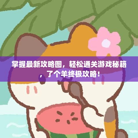 掌握最新攻略圖，輕松通關(guān)游戲秘籍，了個(gè)羊終極攻略！